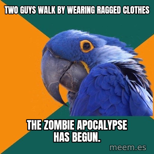 Paranoid Parrot meme: two guys walk by wearing ragged clothes / THE ZOMBIE apocalypse has begun.