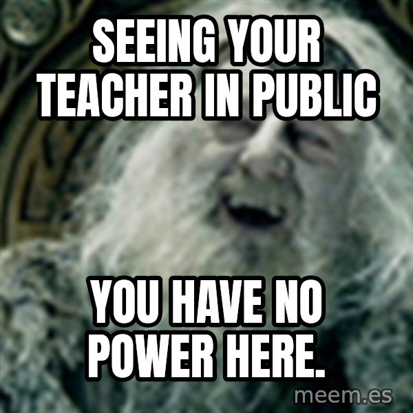 you have no power here meme: Seeing your teacher in public / You have no power here.