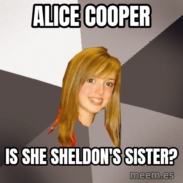 Musically Oblivious 8th Grader meme: Alice cooper / Is she Sheldon's sister?