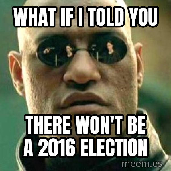 What if I told you / Matrix Morpheus meme: What if I told you / There won't be a 2016 election