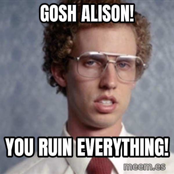 Napoleon Dynamite meme: Gosh alison! / you ruin everything!