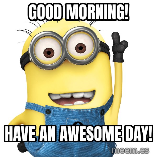Despicable Me Minion meme: good morning! / have an awesome day!