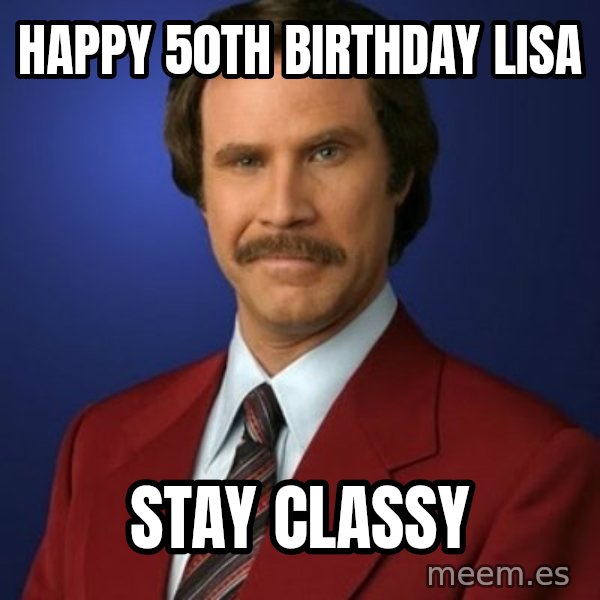 Anchorman Birthday meme: HAPPY  50TH  BIRTHDAY  LISA / STAY  CLASSY