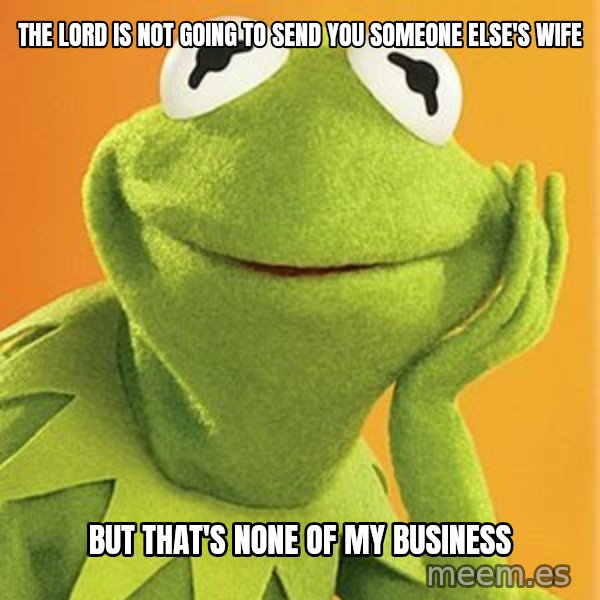 Kermit the frog meme: The lord is not going to send you someone else's wife / But that's none of my business