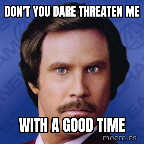 Ron Burgundy meme: Don't you dare threaten me / With a good time