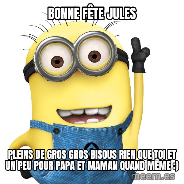 Despicable Me Minion meme: Bonne fête Jules / Pleins de gros gros bisous rien que toi et un peu pour papa et maman quand même :)