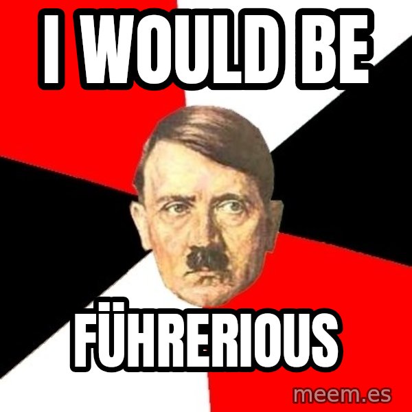 Advice Hitler meme: I would be / Führerious