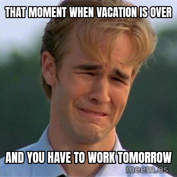Dawson Crying meme: that moment when vacation is over / and you have to work tomorrow