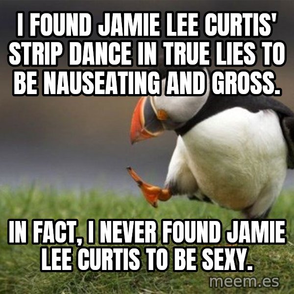 Unpopular Opinion Puffin meme: i found jamie lee curtis' strip dance in true lies to be nauseating and gross. / in fact, i never found jamie lee curtis to be sexy.