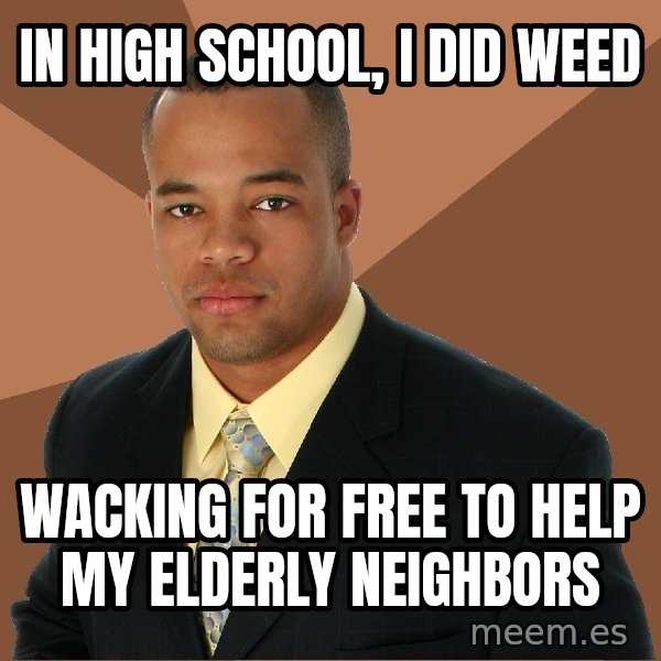 Successful Black Man meme: in high school, i did weed / wacking for free to help my elderly neighbors