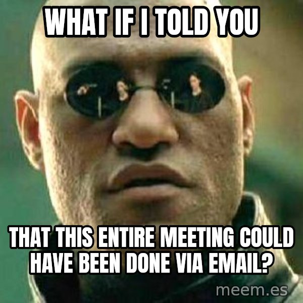 What if I told you / Matrix Morpheus meme: What if I told you / That this entire meeting could have been done via email?