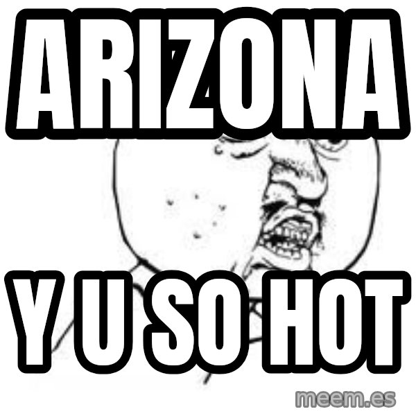 Y U SO meme: Arizona / Y U so hot