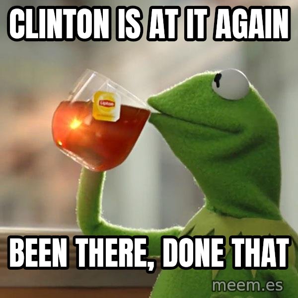 Kermit The Frog Drinking Tea meme: clinton is at it again / been there, done that