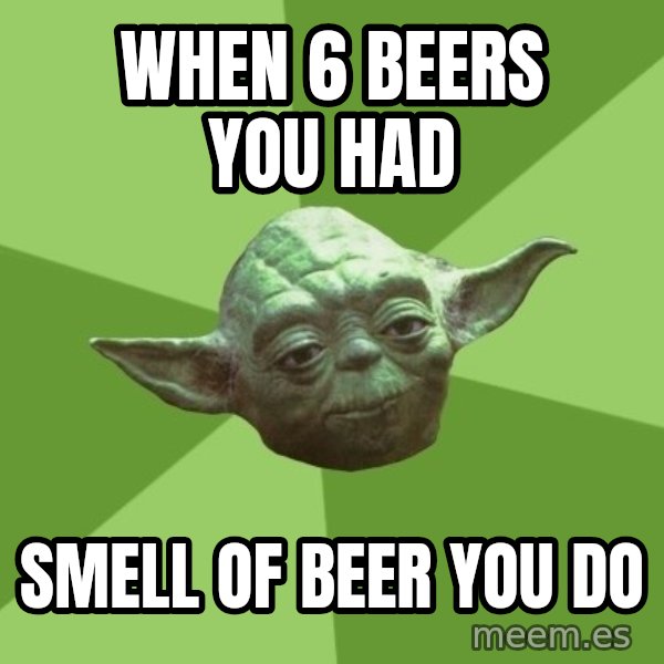 Advice Yoda Gives meme: when 6 beers you had / smell of beer you do