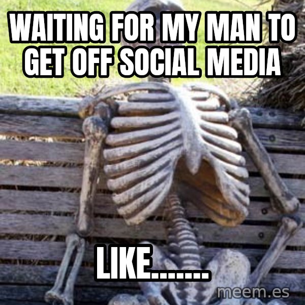 Waiting Skeleton meme: Waiting for my man to get off social media / Like.......