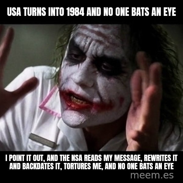 joker mind loss meme: USA turns into 1984 and no one bats an eye / i point it out, and the nsa reads my message, rewrites it and backdates it, tortures me, and no one bats an eye