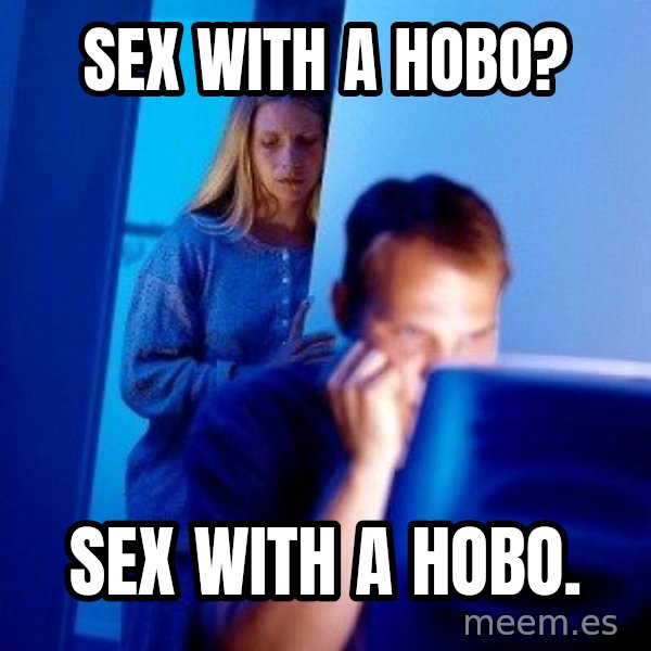 Internet Husband meme: Sex with a hobo? / Sex with a hobo.