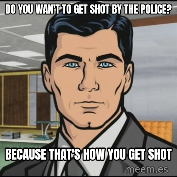 Archer meme: do you wan't to get shot by the police? / because that's how you get shot