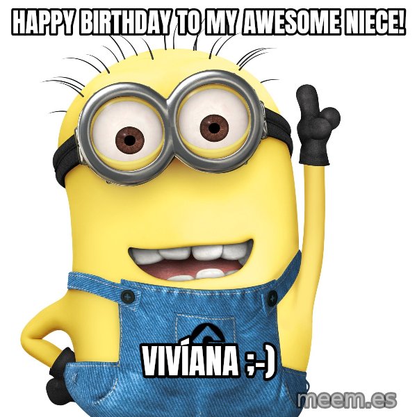 Despicable Me Minion meme: Happy Birthday to my Awesome Niece! / VIVÍANA ;-)