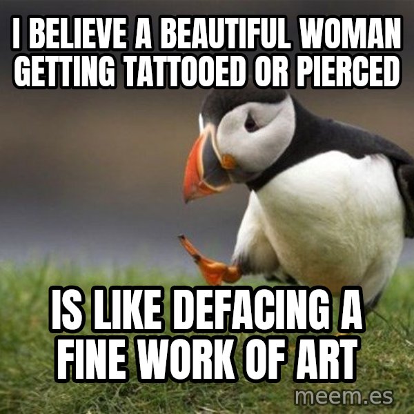 Unpopular Opinion Puffin meme: I believe a beautiful woman getting tattooed or pierced / is like defacing a fine work of art
