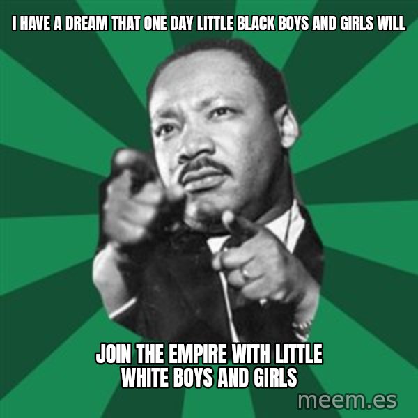 Martin Luther King jr.  meme: I have a dream that one day little black boys and girls will / join the Empire with little white boys and girls