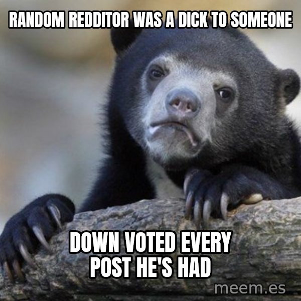 Confession Bear meme: random redditor was a dick to someone / down voted every post he's had