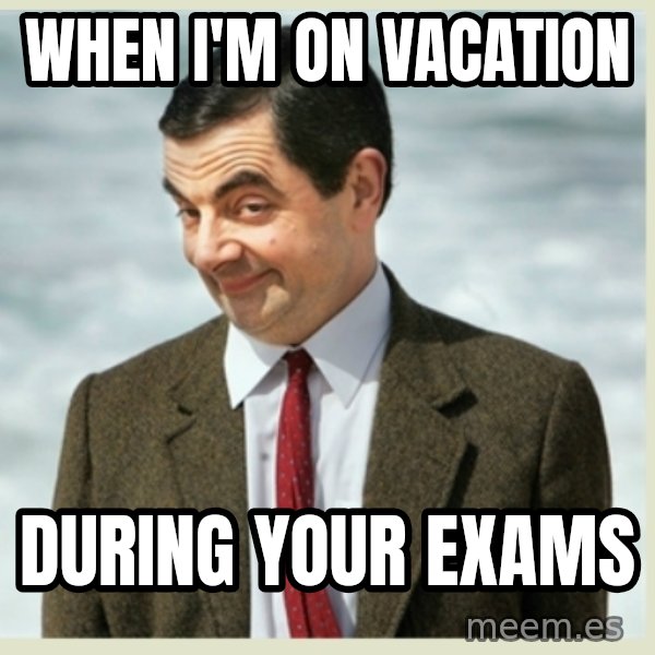 MR bean meme: When I'm on vacation / during your exams