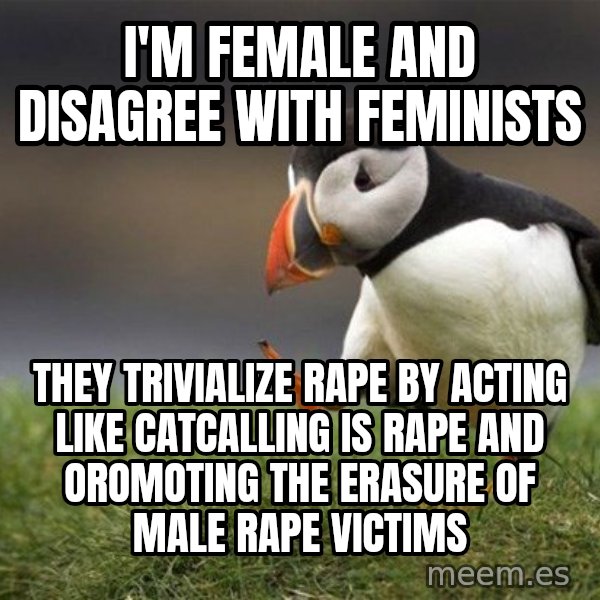 Unpopular Opinion Puffin meme: I'm female and disagree with feminists / they trivialize rape by acting like catcalling is rape and oromoting the erasure of male rape victims