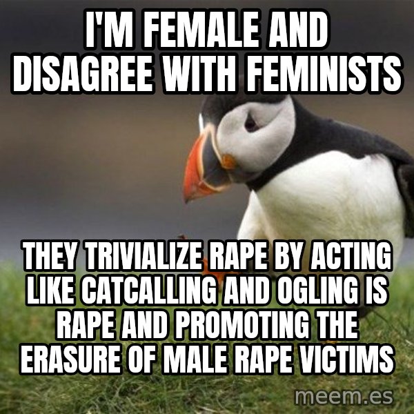 Unpopular Opinion Puffin meme: I'm female and disagree with feminists / they trivialize rape by acting like catcalling and ogling is rape and promoting the erasure of male rape victims
