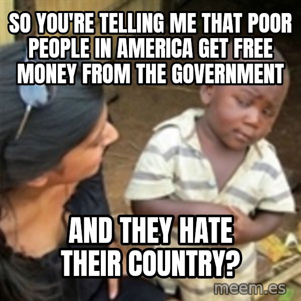Skeptical 3rd World Kid meme: so you're telling me that poor people in america get free money from the government / and they hate their country?