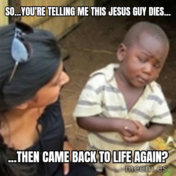 Skeptical african kid  meme: So...you're telling me this Jesus guy dies... / ...then came back to life again?