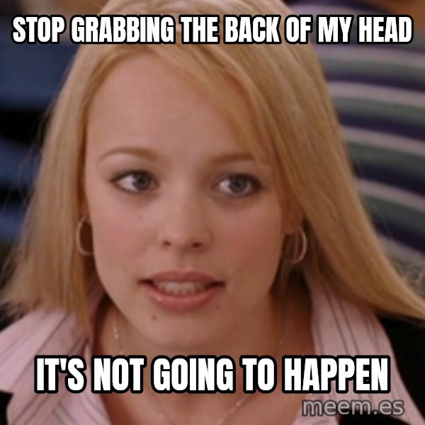 mean girls meme: stop grabbing the back of my head / it's not going to happen