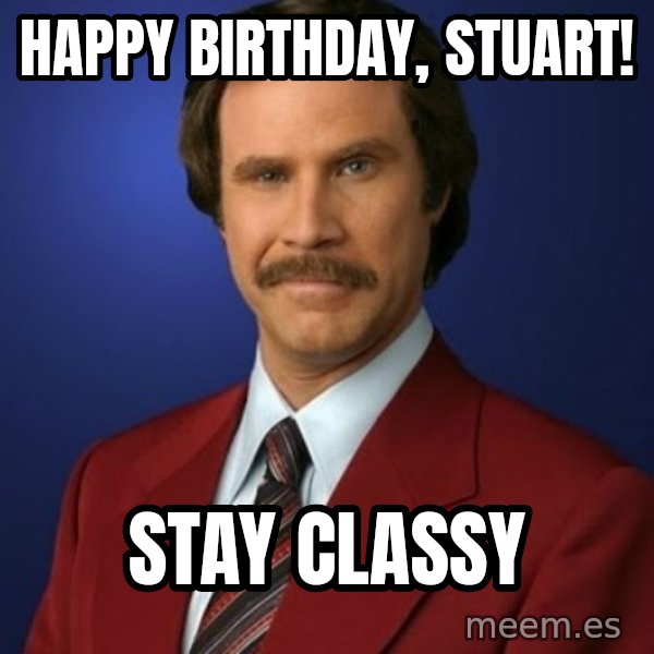 Anchorman Birthday meme: happy birthday, stuart! / stay classy