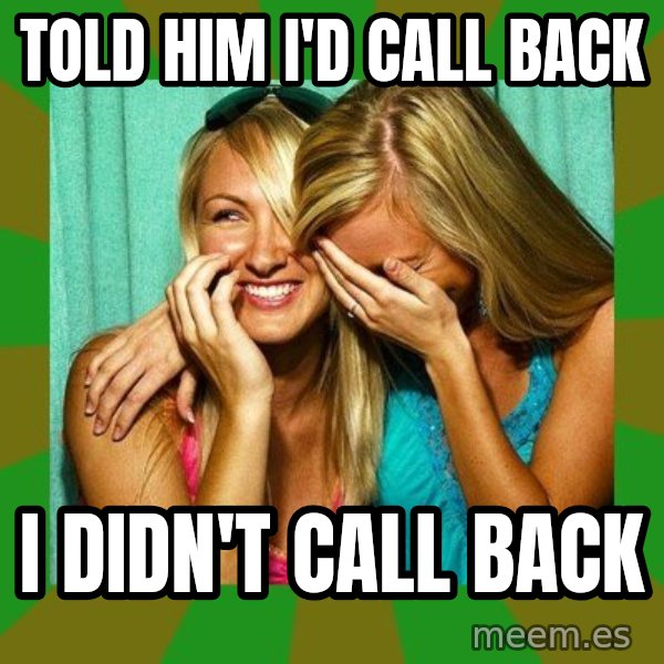 Laughing Girls  meme: told him i'd call back / i didn't call back