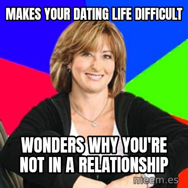 Sheltering Suburban Mom meme: makes your dating life difficult / wonders why you're not in a relationship