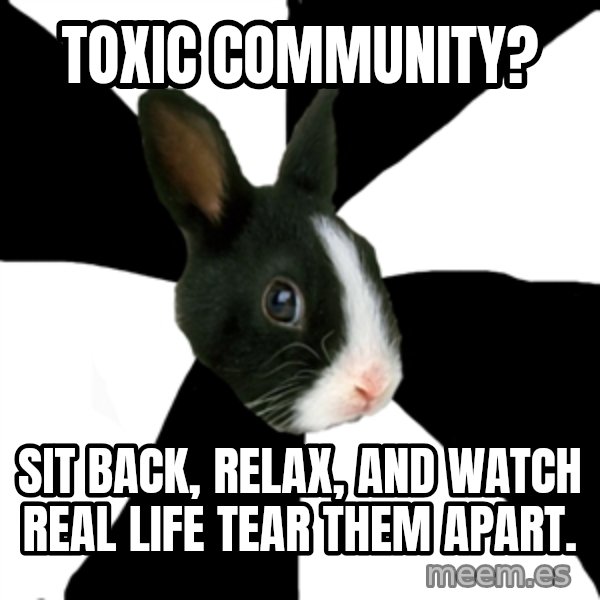 Roleplaying Rabbit meme: Toxic Community? / Sit back, relax, and watch real life tear them apart.