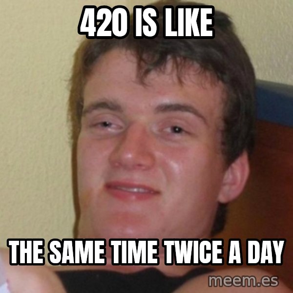 Really Stoned Guy meme: 420 is like / the same time twice a day