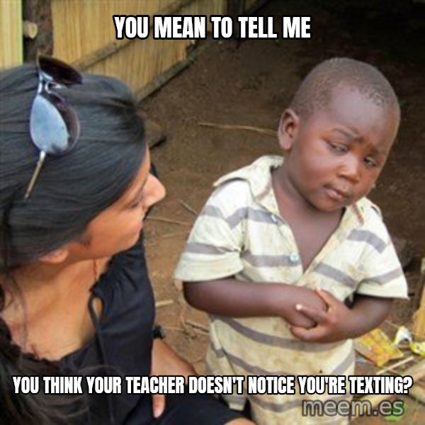 Skeptical 3rd World Kid meme: You mean to tell me / you think your teacher doesn't notice you're texting?