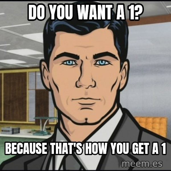 Archer meme: Do you want a 1? / Because that's how you get a 1