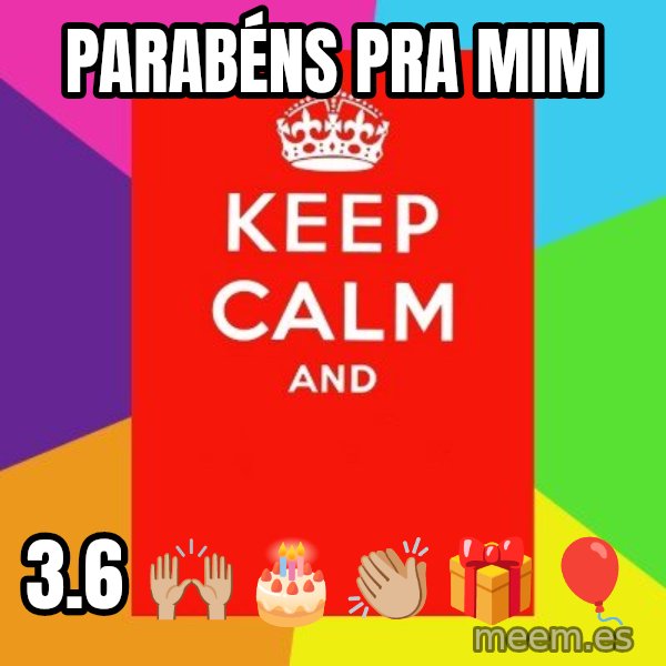 Keep calm and meme: Parabéns pra mim / 3.6 🙌🏼🎂👏🏼🎁🎈