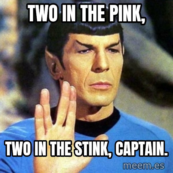 Spock meme: two in the pink, / two in the stink, captain.