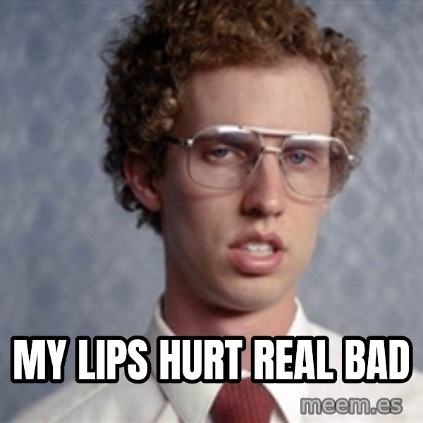 Napoleon Dynamite meme: My lips hurt real bad