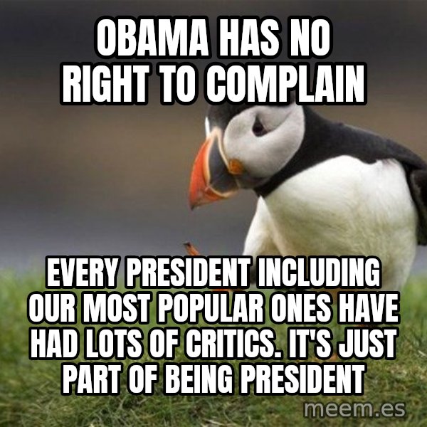 Unpopular Opinion Puffin meme: Obama has no right to complain / every president including our most popular ones have had lots of critics. It's just part of being president