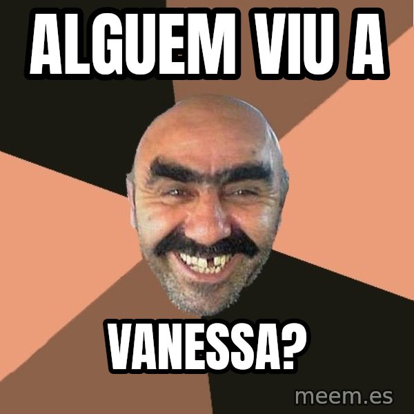 Provincial Man meme: ALGUEM VIU A / VANESSA?