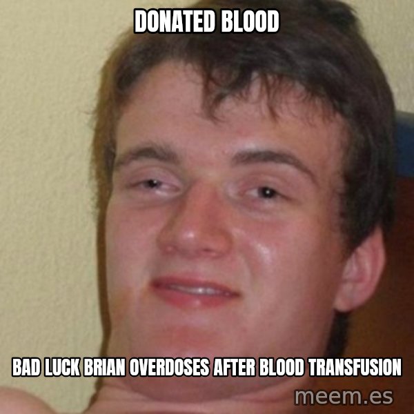 really high guy meme: Donated blood / Bad luck brian overdoses after blood transfusion