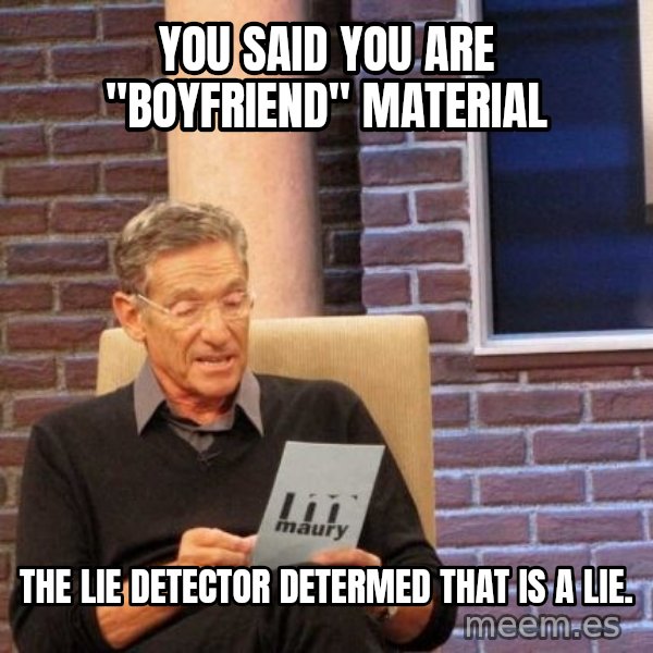 Maury Lie Detector meme: You said you are "boyfriend" Material / The lie detector determed that is a lie.