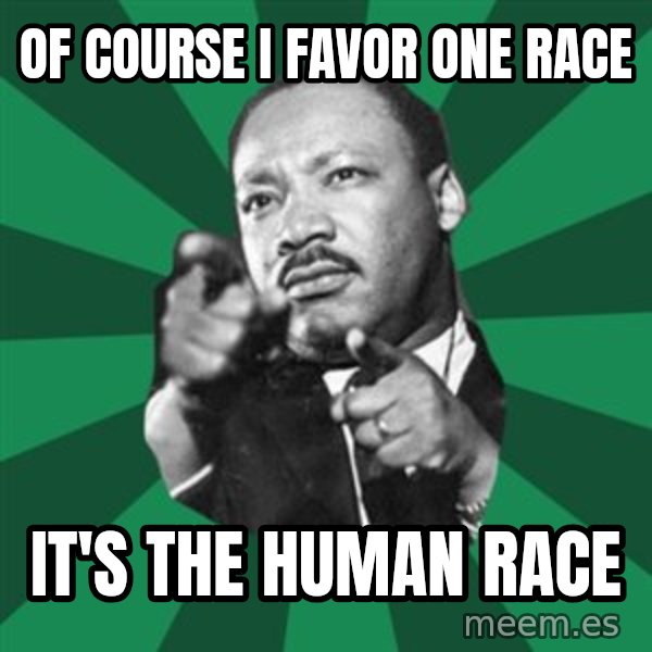 Martin Luther King jr.  meme: of course i favor one race / it's the human race