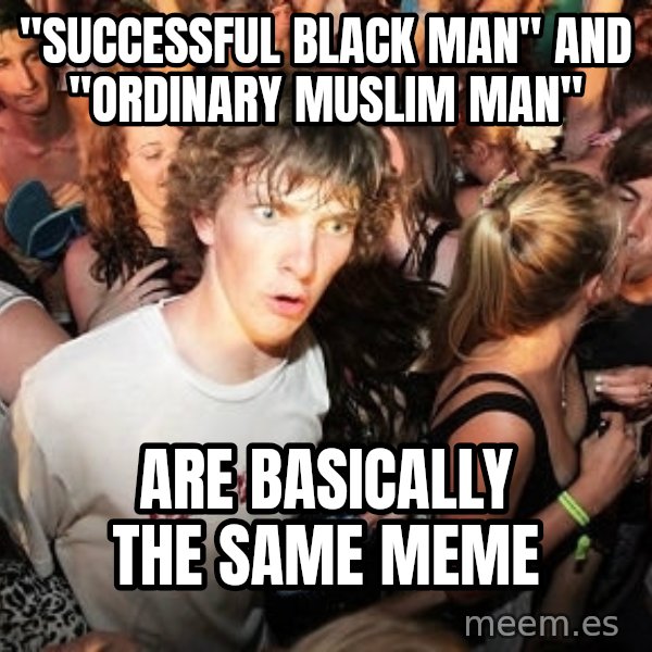 Sudden Realization Ralph meme: "successful black man" and "ordinary muslim man" / are basically the same meme