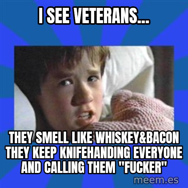 i see dead people meme: I see veterans... / They smell like whiskey&bacon they keep knifehanding everyone and calling them "fucker"