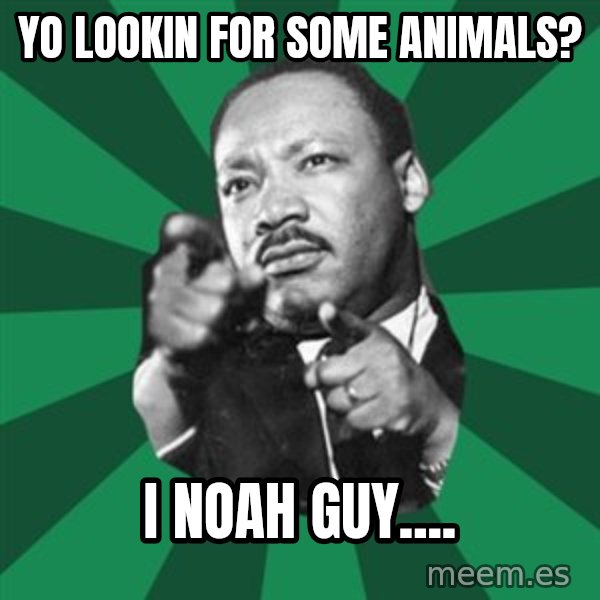 Martin Luther King jr.  meme: Yo lookin for some animals? / I Noah guy....